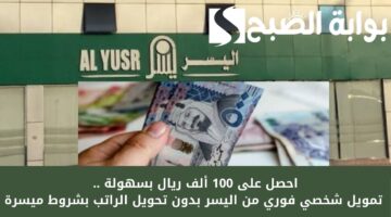 احصل على 100 ألف ريال بسهولة . تمويل شخصي فوري من اليسر بدون تحويل الراتب بشروط ميسرة