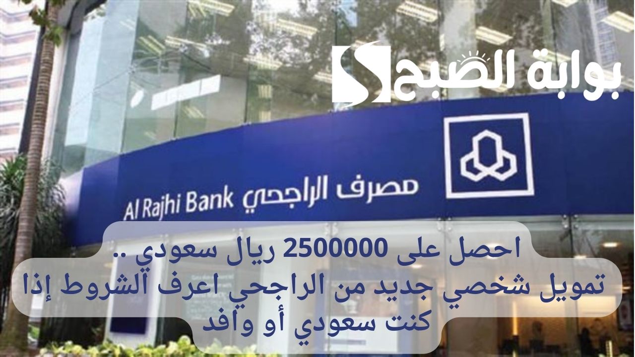 احصل على 2500000 ريال سعودي .. تمويل شخصي جديد من الراجحي اعرف الشروط إذا كنت سعودي أو وافد 5 احصل على 2500000 ريال سعودي .. تمويل شخصي جديد من الراجحي اعرف الشروط إذا كنت سعودي أو وافد