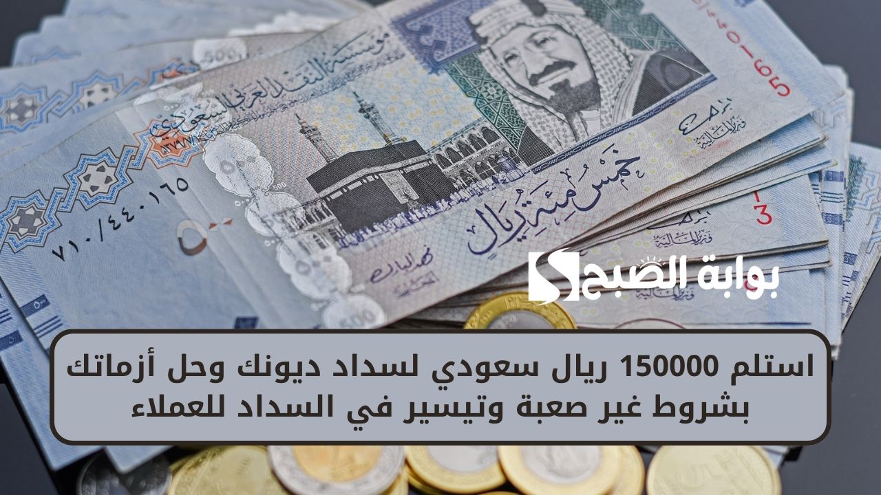 استلم 150000 ريال سعودي لسداد ديونك وحل أزماتك بشروط غير صعبة وتيسير في السداد للعملاء 2 استلم 150000 ريال سعودي لسداد ديونك وحل أزماتك بشروط غير صعبة وتيسير في السداد للعملاء