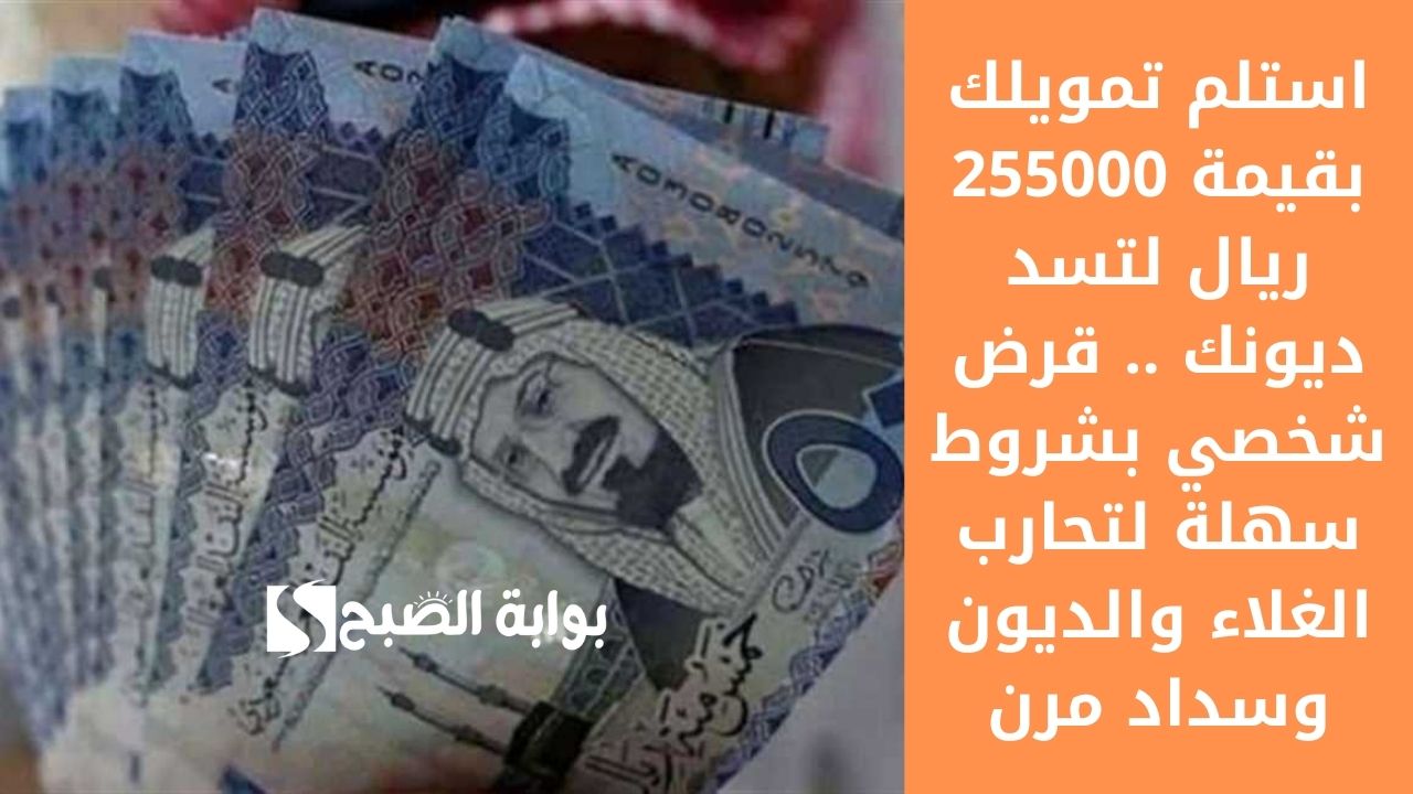 استلم تمويلك بقيمة 255000 ريال لتسد ديونك .. قرض شخصي بشروط سهلة لتحارب الغلاء والديون وسداد مرن 2 استلم تمويلك بقيمة 255000 ريال لتسد ديونك .. قرض شخصي بشروط سهلة لتحارب الغلاء والديون وسداد مرن