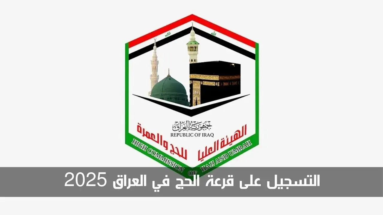 لينــك استمارة التقديم على قرعة الحج 2025 بالعراق عبر الهيئة العليا للحج والعمرة hajj.gov.iq