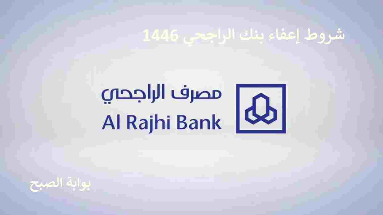 الحالات التي ينطبق عليها شروط اعفاء بنك الراجحي 1446 والحالات المستثناة