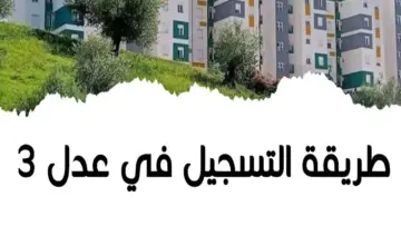 عبر رابط aadl.com.dz ..لتسجيل في سكنات عدل 3 2024 والشروط المطلوبة للتقديم