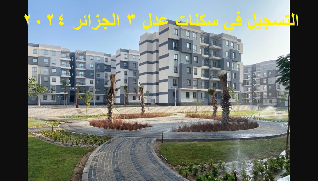 بالخطوات .. رابط التسجيل في سكنات عدل 3 الجزائر 2024 AADL وشروط الاستحقاق