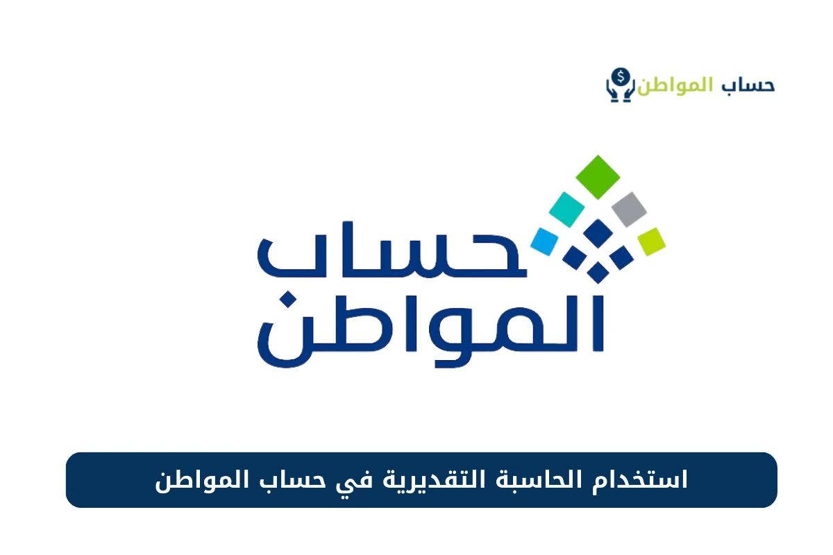كيفية استخدام الحاسبة التقديرية للتعرف على قيمة الدعم وشروط دعم حساب مواطن