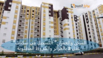 “السكن والعمران” التسجيل فى سكنات عدل 3 بالجزائر والشروط المطلوبة