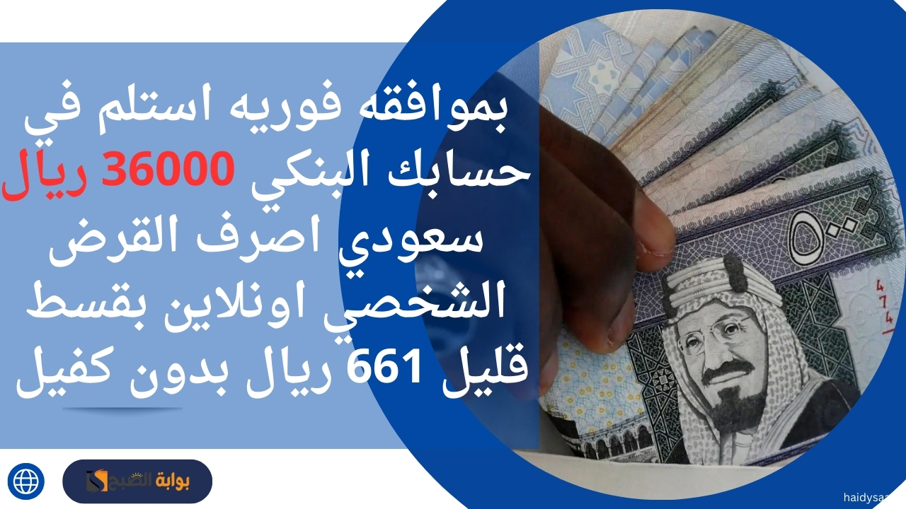 بموافقه فوريه استلم في حسابك البنكي 36000 ريال سعودي اصرف القرض الشخصي اونلاين بقسط قليل 661 ريال بدون كفيل