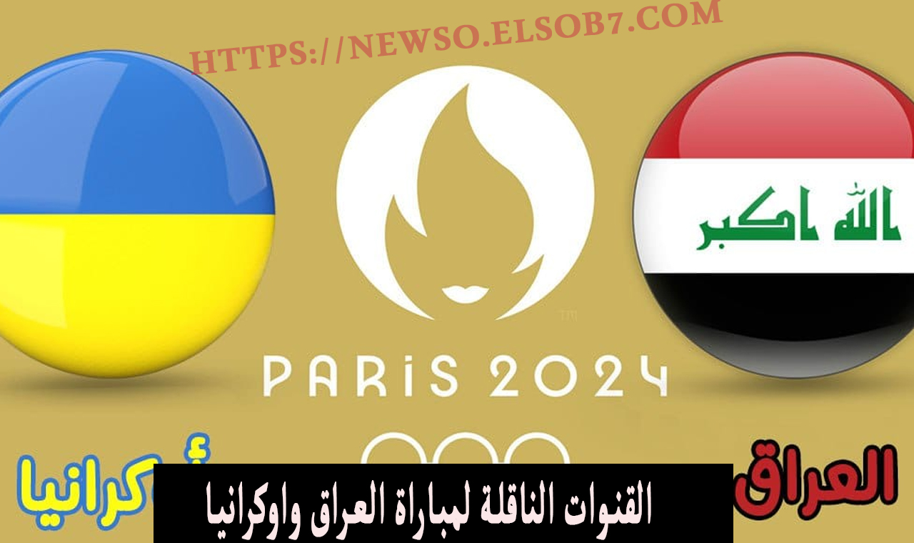لعبة العراق الاوليمبي.. القنوات الناقلة لمباراة العراق واوكرانيا الان في اولمبياد باريس 2024