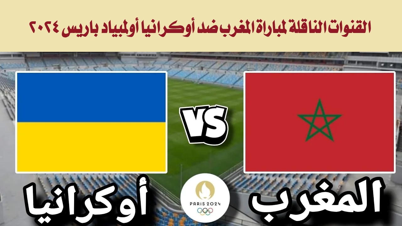 القنوات المجانية الناقلة لمباراة المغرب ضد أوكرانيا في أولمبياد باريس 2024 والتشكيل المتوقع
