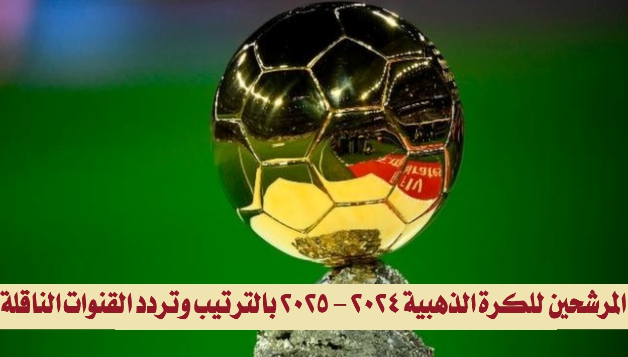 "عاجل ورسمياً".. المرشحين للكرة الذهبية 2024 - 2025 بالترتيب وتردد القنوات الناقلة 5 “عاجل ورسمياً”.. المرشحين للكرة الذهبية 2024 – 2025 بالترتيب وتردد القنوات الناقلة
