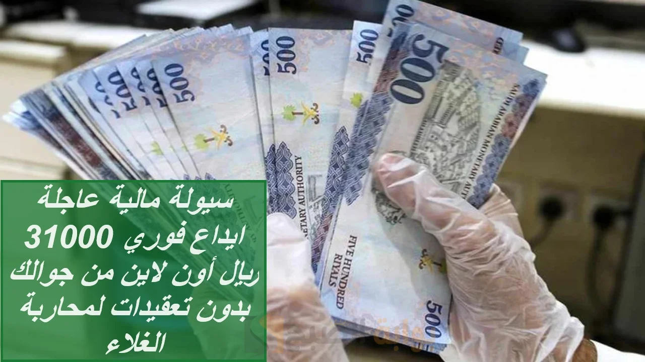 سيولة مالية عاجلة ايداع فوري 31000 ريال أون لاين من جوالك بدون تعقيدات لمحاربة الغلاء بقسط شهري 800 ريال فقط