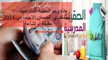 بأمر ملكي زيادة دعم الحقيبة المدرسية لمستفيدي الضمان الاجتماعي 2024 حقيقة أم إشاعة