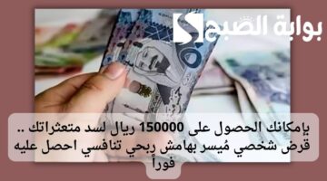 بإمكانك الحصول على 150000 ريال لسد متعثراتك . قرض شخصي مُيسر بهامش ربحي تنافسي احصل عليه فوراً