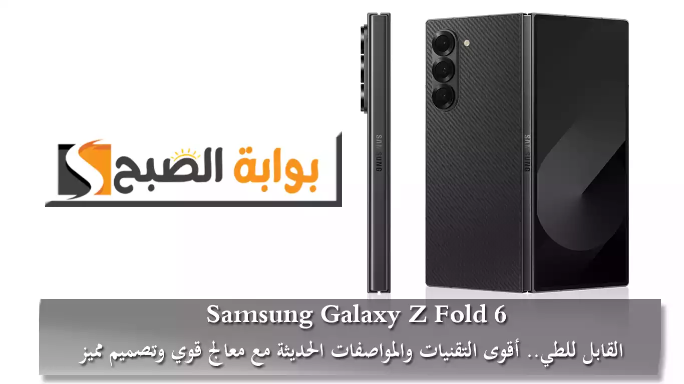 Samsung Galaxy Z Fold 6 القابل للطي.. أقوى التقنيات والمواصفات الحديثة مع معالج قوي وتصميم مميز