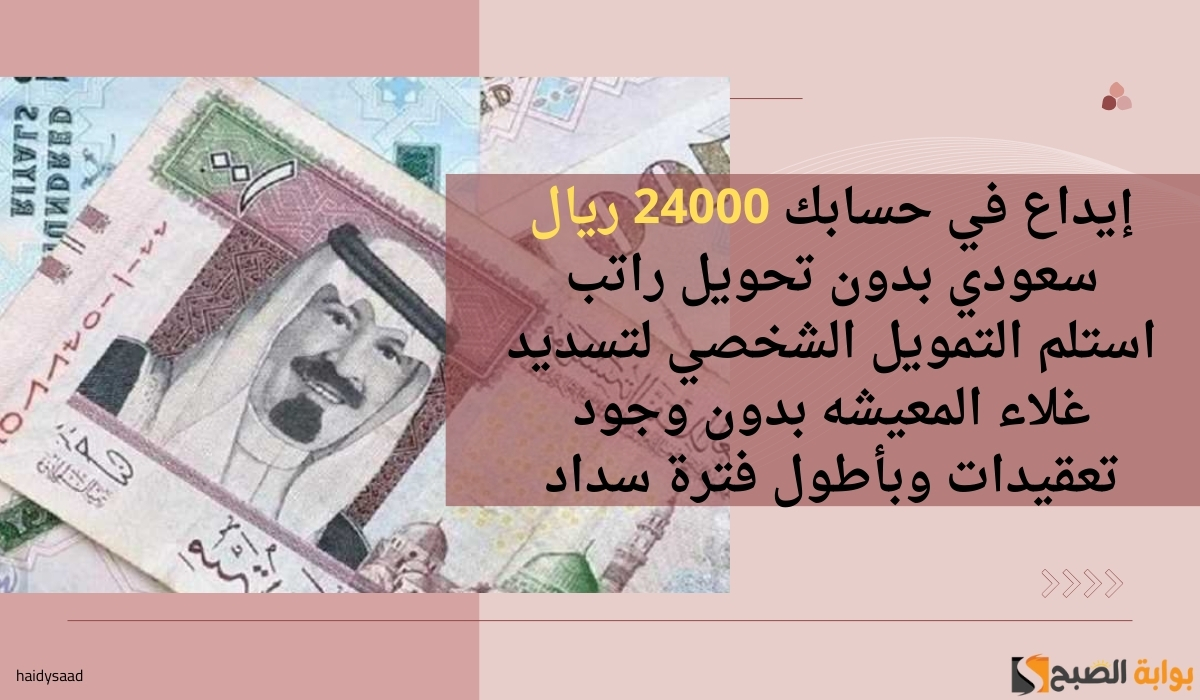 إيداع في حسابك 24000 ريال سعودي بدون تحويل راتب استلم التمويل الشخصي لتسديد غلاء المعيشه بدون وجود تعقيدات وبأطول فترة سداد