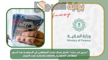 “بشرى غير سارة” تأجيل صرف رواتب الموظفين في السعودية هذا الشهر للقطاعات الحكومية والخاصة والمالية تحدد الموعد