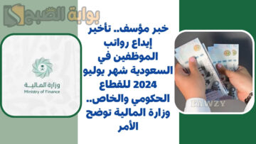 خبر مؤسف.. تأخير إيداع رواتب الموظفين في السعودية شهر يوليو 2024 للقطاع الحكومي والخاص.. وزارة المالية توضح الأمر