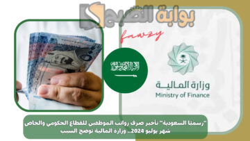 “رسميًا السعودية” تأخير صرف رواتب الموظفين للقطاع الحكومي والخاص شهر يوليو 2024.. وزارة المالية توضح السبب