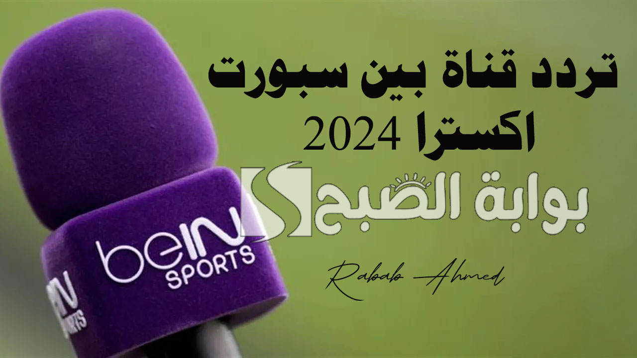 “أولمبياد باريس 2024”.. تردد قناة بين سبورت اكسترا القطرية  bein sport Xtra 2024 نايل سات