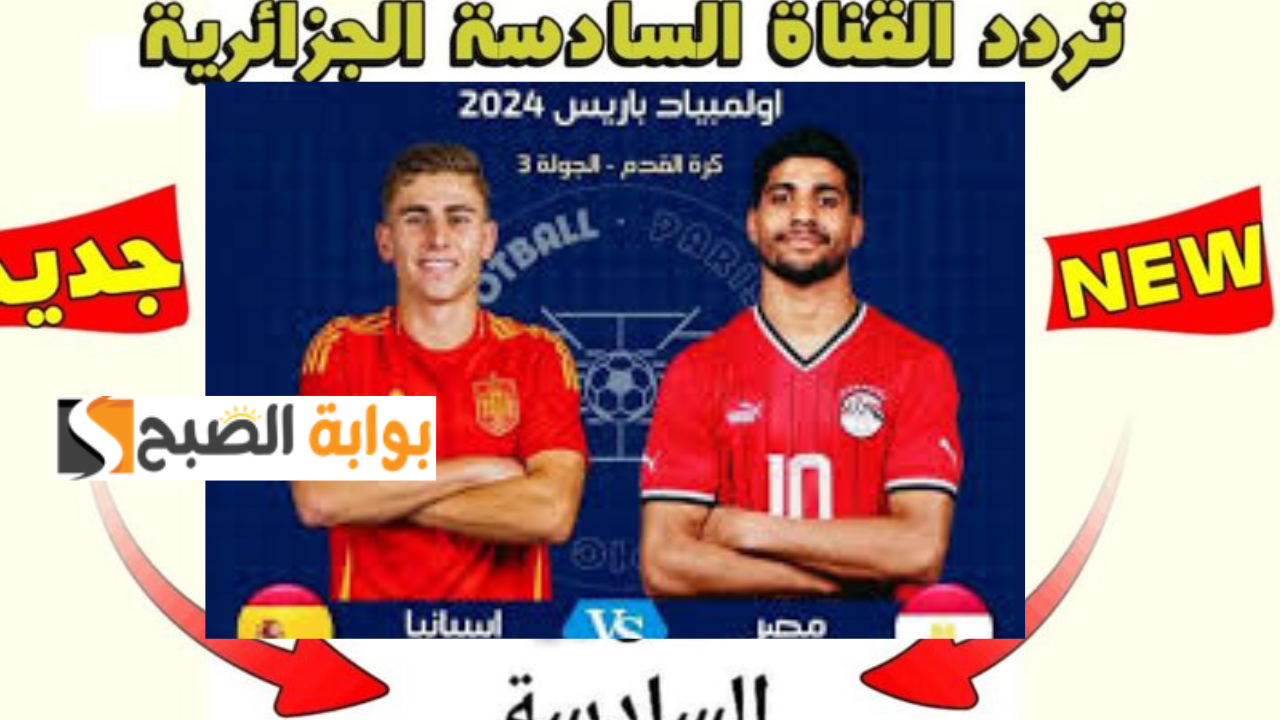 تردد قناة الجزائرية الشبابية السادسة TV 6 HDعبر النايل سات الناقلة لمباراة مصر وإسبانيا أولمبياد باريس 2024
