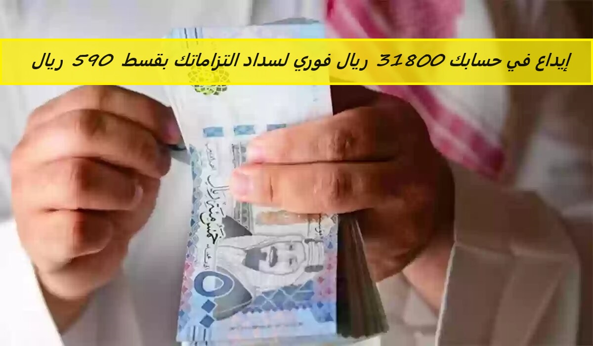 إيداع في حسابك 31800 ريال فوري أون لاين من جوالك لسداد التزاماتك بقسط شهري 590 ريال بدون شروط معقدة