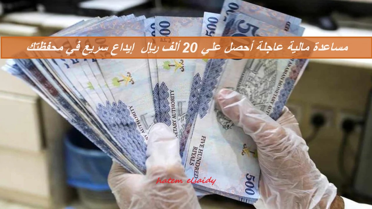 مساعدة مالية عاجلة أحصل علي 20 ألف ريال من جوالك إيداع سريع في محفظتك بدون شروط صعبة أو تعقيدات