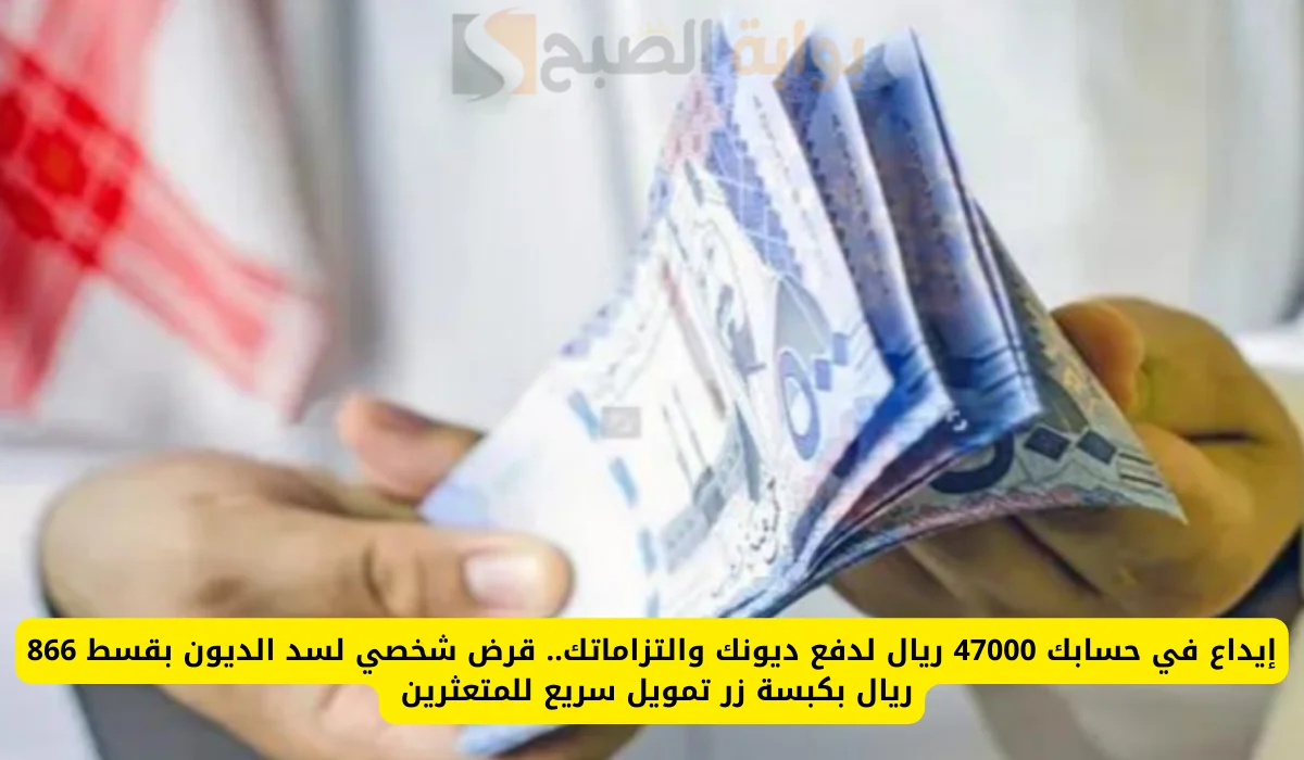 إيداع في حسابك 47000 ريال فوري بكبسة زر لسداد ديونك بقسك شهري 866 ريال حتي لو عليك متعثرات