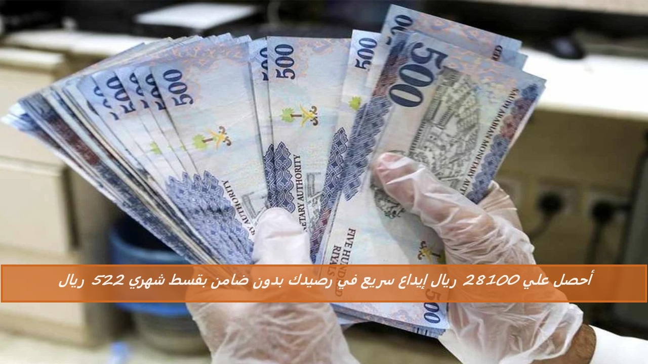 أحصل علي 28100 ريال إيداع سريع في رصيدك بدون ضامن بقسط شهري 522 ريال في وجود التزامات