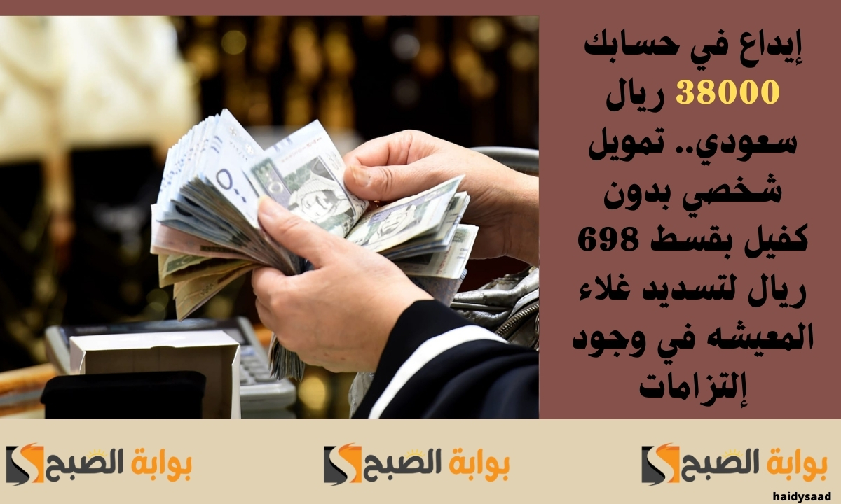 إيداع في حسابك 38000 ريال سعودي.. تمويل شخصي بدون كفيل بقسط 698 ريال لتسديد غلاء المعيشه في وجود إلتزامات