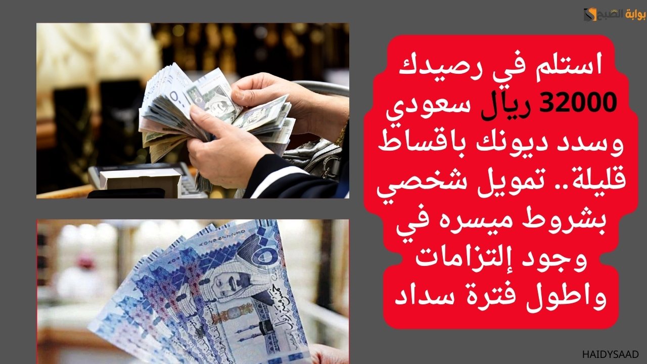 استلم في رصيدك 32000 ريال سعودي وسدد ديونك باقساط قليلة.. تمويل شخصي بشروط ميسره في وجود إلتزامات واطول فترة سداد