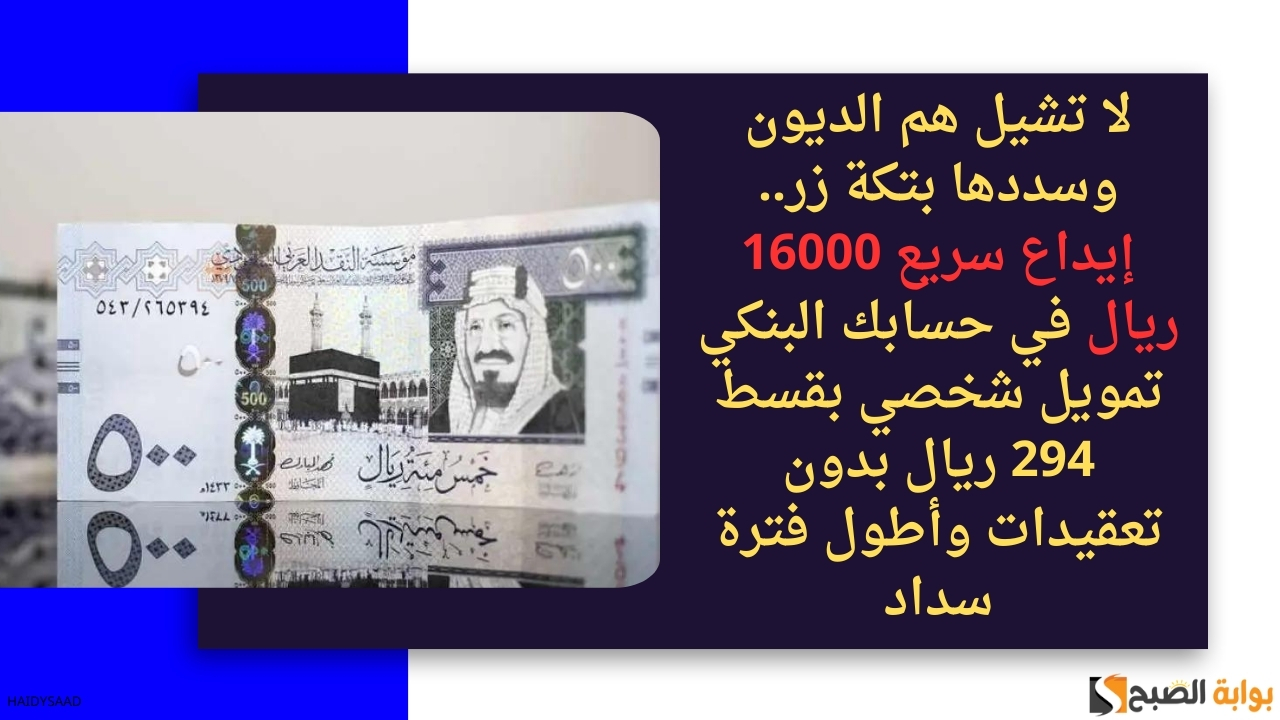 لا تشيل هم الديون وسددها بتكة زر.. إيداع سريع 16000 ريال في حسابك البنكي تمويل شخصي بقسط 294 ريال بدون تعقيدات وأطول فترة سداد