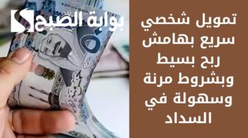 تمويل شخصي سريع بهامش ربح بسيط وبشروط مرنة وسهولة في السداد