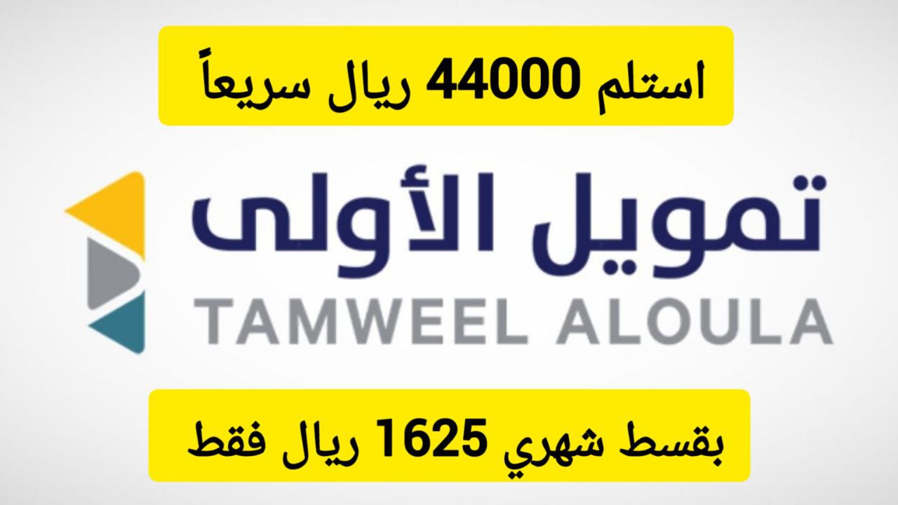 استلام سريع 44000 ريال سعودي .. تمويل من شركة الأولى بقسط شهري 1625 ريال على فترة سداد 36 شهر