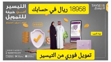 احصل على 18958 ريال سعودي فوري في حسابك.. تمويل نقدي من شركة التيسير بقسط شهري 1900 ريال