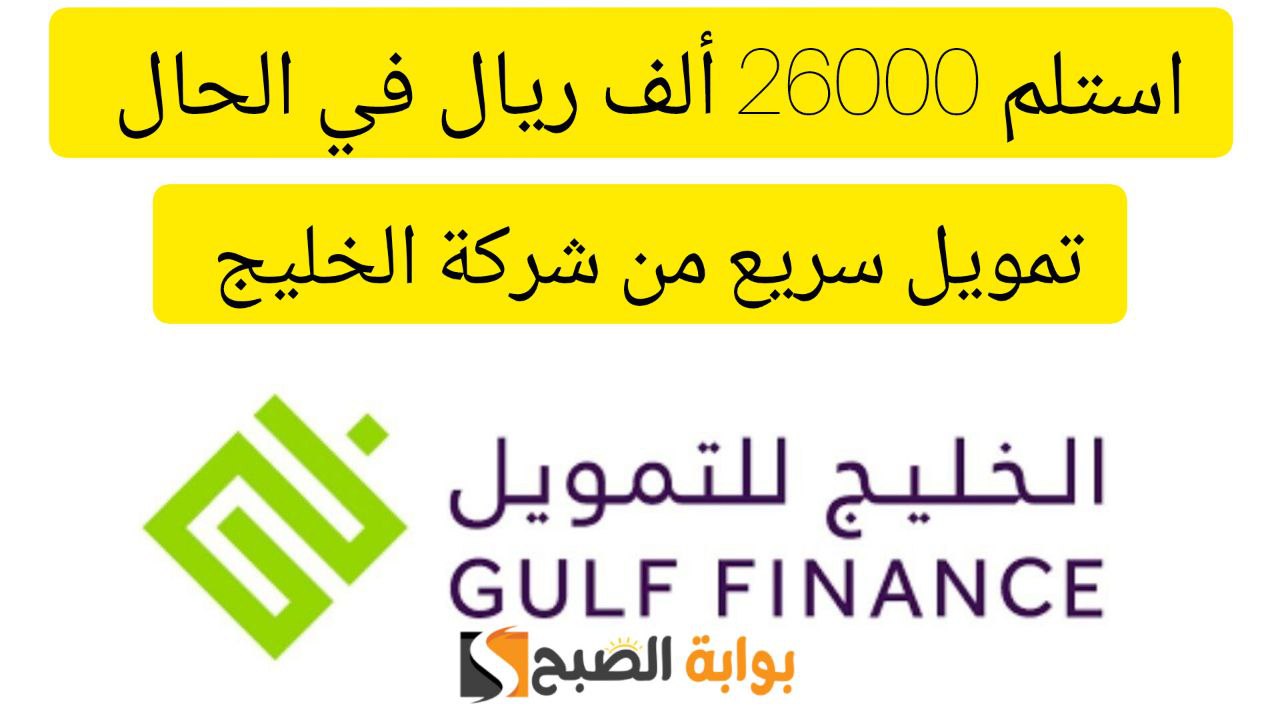 احصل على 26000 ألف ريال في لحظات.. تمويل من شركة الخليج على فترة سداد ميسرة وبقسط شهري 1199 ريال