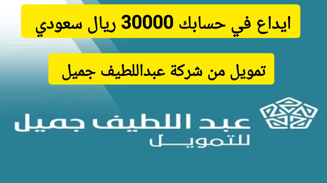 إيداع في حسابك 30000 ريال سعودي .. تمويل من شركة عبداللطيف جميل بقسط شهري 1208 ريال سعودي