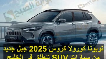 تويوتا كورولا كروس 2025 جيل جديد من سيارات SUV تنطلق في الخـليج