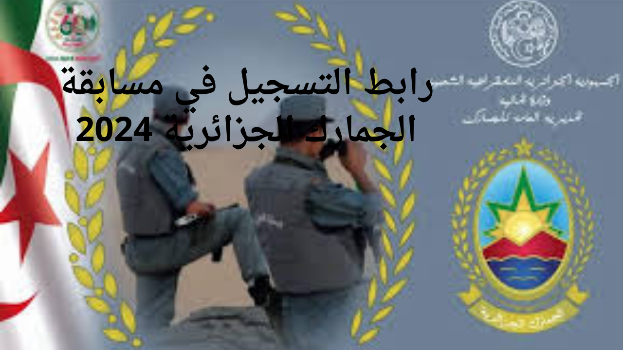 رابط التسجيل في مسابقة الجمارك الجزائرية 2024 عبر المديرية العامة للجمارك douane.gov.dz