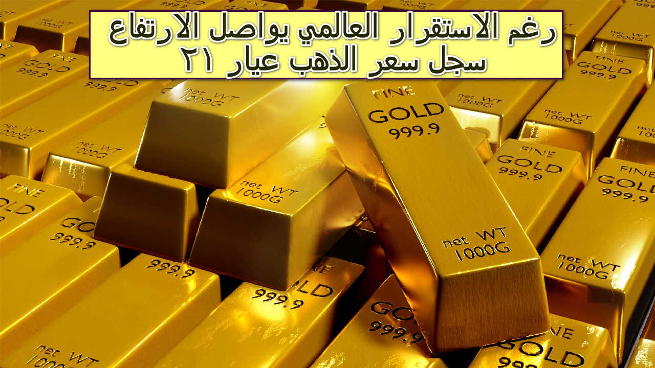 ” رغم استقراره عالميا يواصل الارتفاع ” سعر الذهب عيار 21 اليوم الأحد 7 يوليو 2024 في مصر