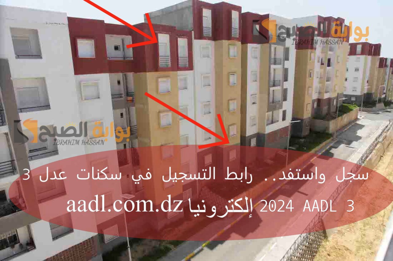 سجل واستفد.. رابط التسجيل في سكنات عدل 3 الجزائر 2024 AADL 3 إلكترونيا aadl.com.dz