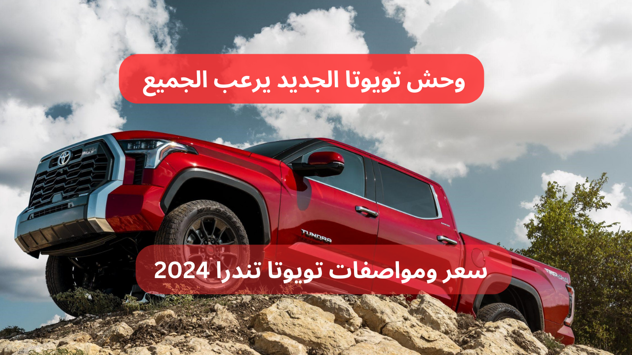 تصميم فخم ومحرك فائق السرعات.. سعر ومواصفات تويوتا تندرا 2024 بتجربة قيادة خيالية!