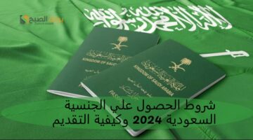 شروط الحصول علي الجنسية السعودية 2024 وكيفية التقديم