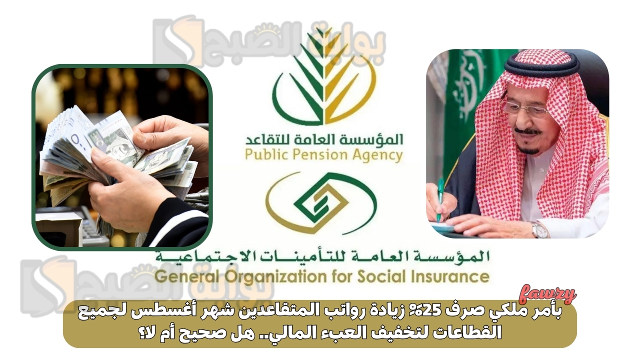بأمر ملكي صرف 25% زيادة رواتب المتقاعدين شهر أغسطس لجميع القطاعات لتخفيف العبء المالي.. هل صحيح أم لا؟