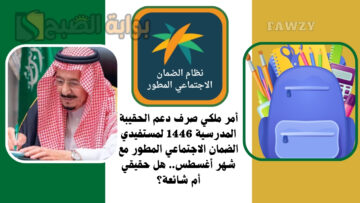أمر ملكي صرف دعم الحقيبة المدرسية 1446 لمستفيدي الضمان الاجتماعي المطور مع شهر أغسطس.. هل حقيقي أم شائعة؟