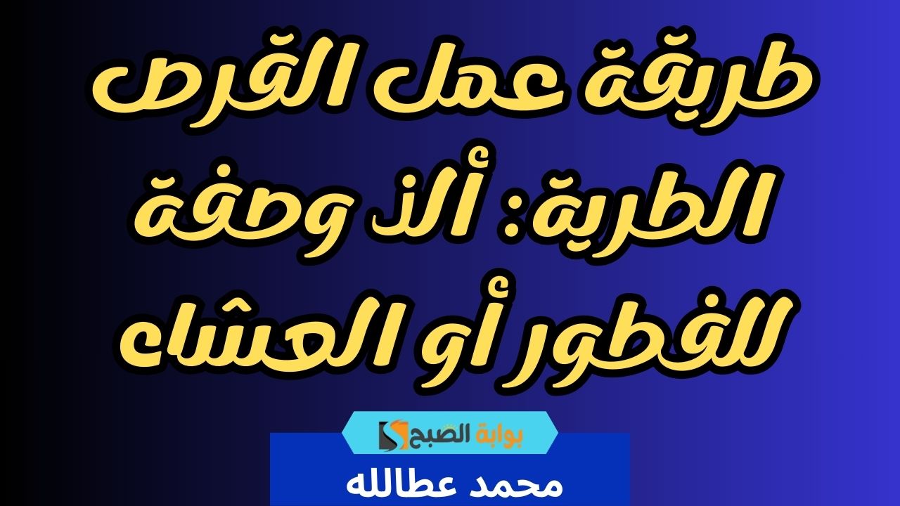طريقة عمل القرص الطرية: ألذ وصفة للفطور أو العشاء