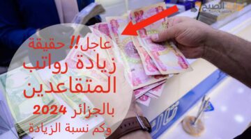 عاجل حقيقة زيادة رواتب المتقاعدين بالجزائر 2024 وكم نسبة الزيا