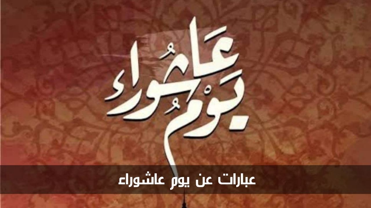 أجمل عبارات عن يوم عاشوراء 1446 لتهنئة الأحبة والأصدقاء في هذا اليوم المبارك