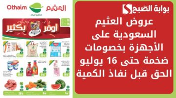 عروض العثيم السعودية على الأجهزة بخصومات ضخمة حتى 16 يوليو الحق قبل نفاذ الكمية