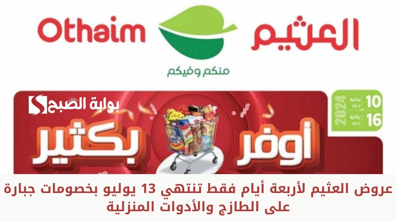 عروض العثيم لأربعة أيام فقط تنتهي 13 يوليو بخصومات جبارة على الطازج والأدوات المنزلية الحق اشتري