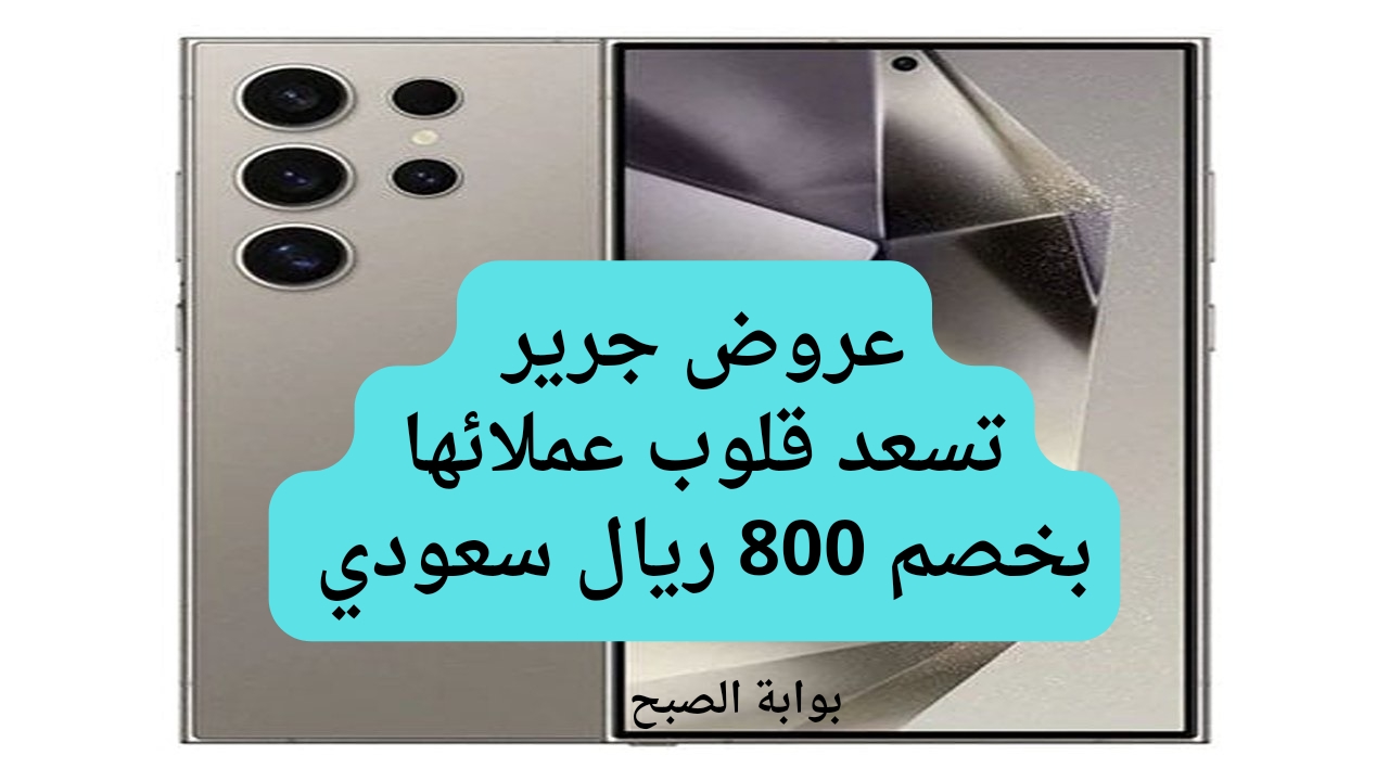 عروض جرير تسعد قلوب عملائها بخصم 800 ريال سعودي علىهاتف سامسونج جالكسي اس 24 الترا مفاجآت مذهلة الحق العرض